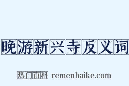 晚游新兴寺反义词是什么意思的图片